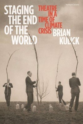Staging the End of the World: Theatre in a Time of Climate Crisis (Kulick Brian)(Paperback)