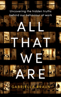 All That We Are - Uncovering the Hidden Truths Behind Our Behaviour at Work (Braun Gabriella)(Paperback / softback)