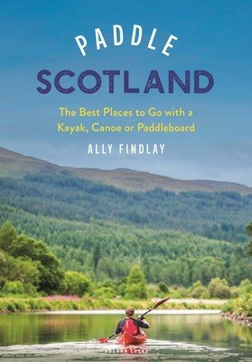 Paddle Scotland: The Best Places to Go with a Paddleboard, Kayak or Canoe (Findlay Alasdair)(Paperback)