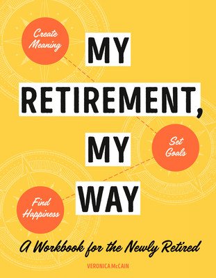 My Retirement, My Way: A Workbook for the Newly Retired to Create Meaning, Set Goals, and Find Happiness (McCain Veronica)(Paperback)