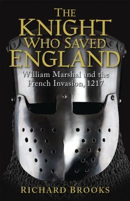The Knight Who Saved England: William Marshal and the French Invasion, 1217 (Brooks Richard)(Paperback)