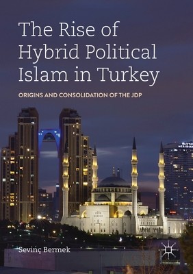 The Rise of Hybrid Political Islam in Turkey: Origins and Consolidation of the Jdp (Bermek Sevin)(Paperback)