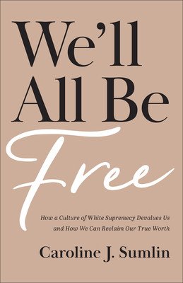 We'll All Be Free: How a Culture of White Supremacy Devalues Us and How We Can Reclaim Our True Worth (Sumlin Caroline J.)(Paperback)