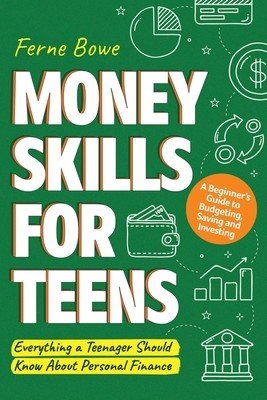 Money Skills for Teens: A Beginner's Guide to Budgeting, Saving, and Investing. Everything a Teenager Should Know About Personal Finance (Bowe Ferne)(Paperback)