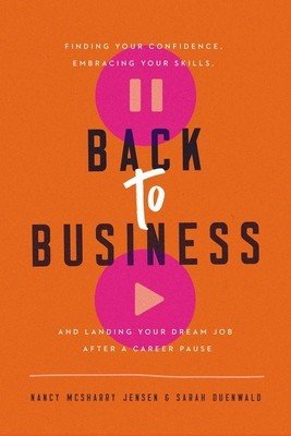 Back to Business: Finding Your Confidence, Embracing Your Skills, and Landing Your Dream Job After a Career Pause (Jensen Nancy McSharry)(Pevná vazba)