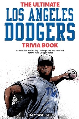 The Ultimate Los Angeles Dodgers Trivia Book: A Collection of Amazing Trivia Quizzes and Fun Facts for Die-Hard Dodgers Fans! (Walker Ray)(Paperback)