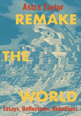 Remake the World: Essays, Reflections, Rebellions (Taylor Astra)(Paperback)