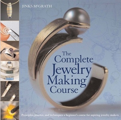 The Complete Jewelry Making Course: Principles, Practice and Techniques: A Beginner's Course for Aspiring Jewelry Makers (McGrath Jinks)(Paperback)