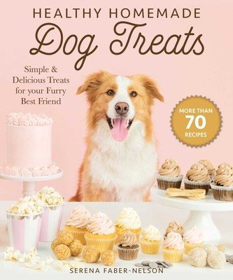 Healthy Homemade Dog Treats: More Than 70 Simple & Delicious Treats for Your Furry Best Friend (Faber-Nelson Serena)(Pevná vazba)