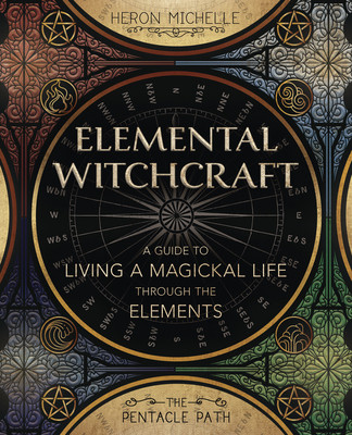 Elemental Witchcraft: A Guide to Living a Magickal Life Through the Elements (Michelle Heron)(Paperback)