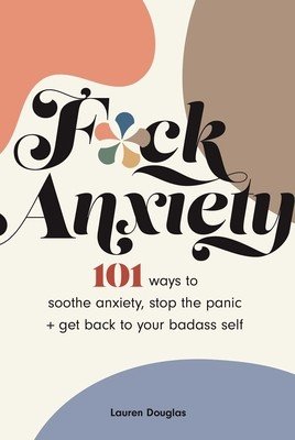F*ck Anxiety: 101 Ways to Soothe Anxiety, Stop the Panic + Get Back to Your Badass Self (Douglas Lauren)(Paperback)