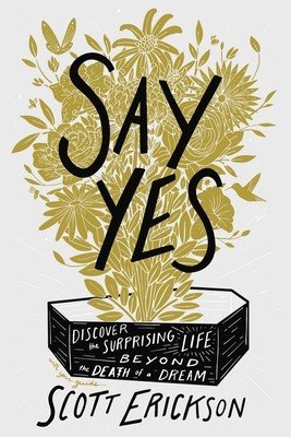 Say Yes: Discover the Surprising Life Beyond the Death of a Dream (Erickson Scott)(Pevná vazba)