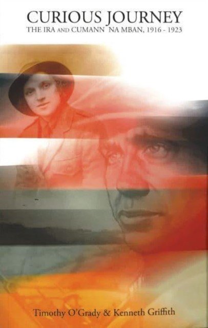 Curious Journey - The IRA and Cumann Na Mban, 1916-1923 (O'Grady Timothy)(Paperback / softback)