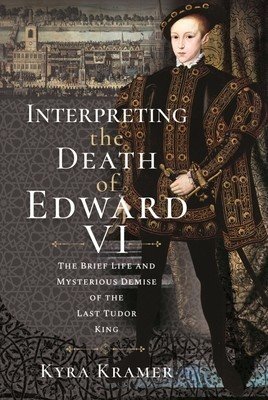 Interpreting the Death of Edward VI: The Life and Mysterious Demise of the Last Tudor King (Krammer Kyra)(Pevná vazba)