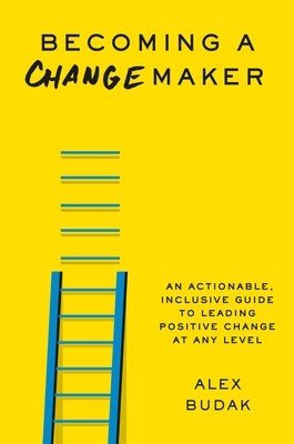 Becoming a Changemaker: An Actionable, Inclusive Guide to Leading Positive Change at Any Level (Budak Alex)(Pevná vazba)