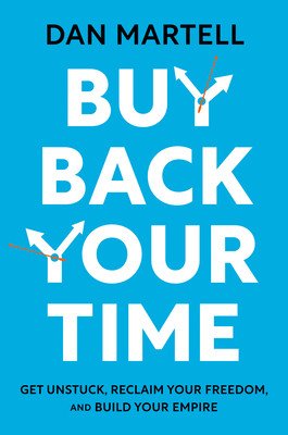 Buy Back Your Time: Get Unstuck, Reclaim Your Freedom, and Build Your Empire (Martell Dan)(Pevná vazba)