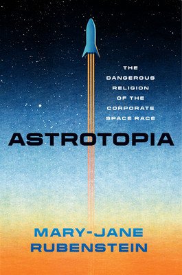 Astrotopia: The Dangerous Religion of the Corporate Space Race (Rubenstein Mary-Jane)(Pevná vazba)