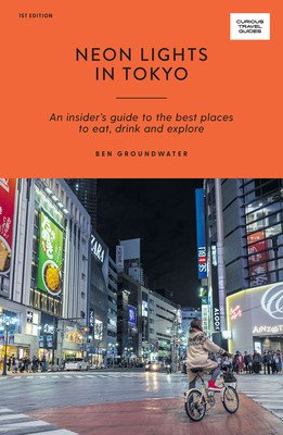 Neon Lights in Tokyo: An Insider's Guide to the Best Places to Eat, Drink and Explore (Groundwater Ben)(Paperback)