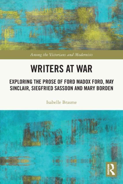 Writers at War: Exploring the Prose of Ford Madox Ford, May Sinclair, Siegfried Sassoon and Mary Borden (Brasme Isabelle)(Paperback)