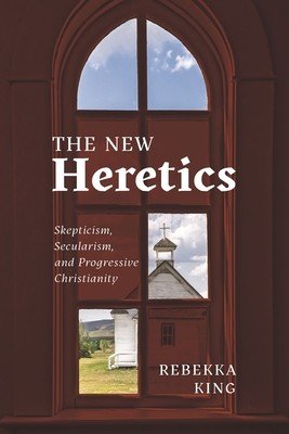 The New Heretics: Skepticism, Secularism, and Progressive Christianity (King Rebekka)(Paperback)
