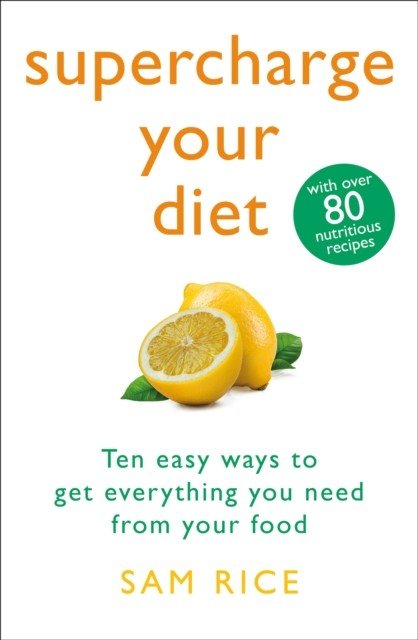 Supercharge Your Diet - Ten Easy Ways to Get Everything You Need From Your Food (Rice Sam)(Paperback / softback)