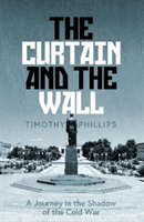 Curtain and the Wall - A Modern Journey Along Europe's Cold War Border (Phillips Timothy)(Pevná vazba)