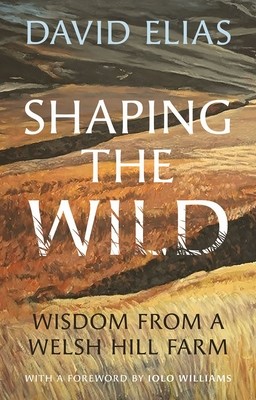 Shaping the Wild: Wisdom from a Welsh Hill Farm (Elias David)(Pevná vazba)