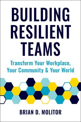 Building Resilient Teams: How to Transform Your Workplace, Your Community and Your World (Molitor Brian)(Paperback)