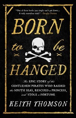 Born to Be Hanged: The Epic Story of the Gentlemen Pirates Who Raided the South Seas, Rescued a Princess, and Stole a Fortune (Thomson Keith)(Paperback)