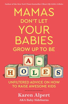 Mamas Don't Let Your Babies Grow Up to Be A-Holes: Unfiltered Advice on How to Raise Awesome Kids (Alpert Karen)(Pevná vazba)