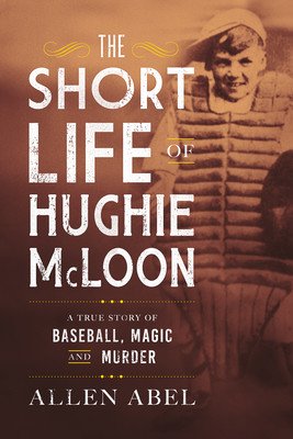 The Short Life of Hughie McLoon: A True Story of Baseball, Magic and Murder (Abel Allen)(Pevná vazba)