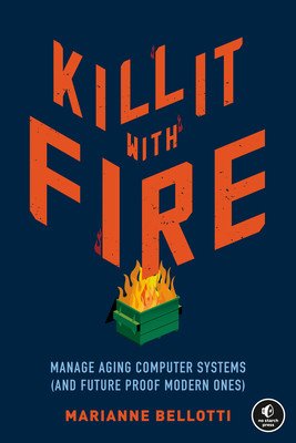 Kill It with Fire: Manage Aging Computer Systems (and Future Proof Modern Ones) (Bellotti Marianne)(Paperback)