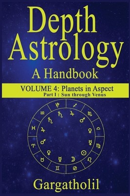 Depth Astrology: An Astrological Handbook, Volume 4, part 1 - Planets in Aspect, Sun through Venus (Gargatholil)(Paperback)
