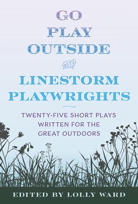 Linestorm Playwrights Present Go Play Outside: Twenty-Five Short Plays Written for the Great Outdoors (Ward Lolly)(Paperback)