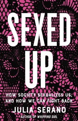 Sexed Up: How Society Sexualizes Us, and How We Can Fight Back (Serano Julia)(Pevná vazba)