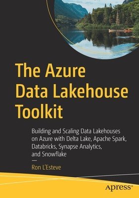 The Azure Data Lakehouse Toolkit: Building and Scaling Data Lakehouses with Delta Lake, Apache Spark, Azure Databricks and Synapse Analytics, and Snow (L'Esteve Ron)(Paperback)
