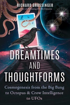 Dreamtimes and Thoughtforms: Cosmogenesis from the Big Bang to Octopus and Crow Intelligence to UFOs (Grossinger Richard)(Paperback)