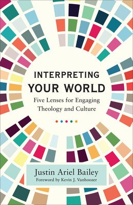 Interpreting Your World: Five Lenses for Engaging Theology and Culture (Bailey Justin Ariel)(Paperback)