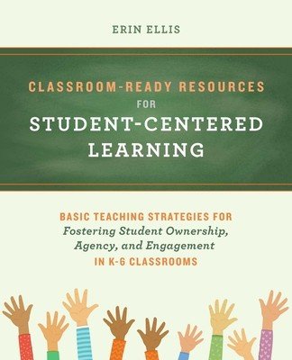Classroom-Ready Resources for Student-Centered Learning: Basic Teaching Strategies for Fostering Student Ownership, Agency, and Engagement in K-6 Clas (Ellis Erin)(Paperback)