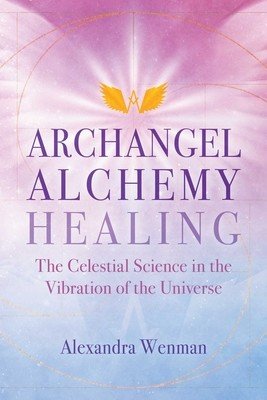 Archangel Alchemy Healing: The Celestial Science in the Vibration of the Universe (Wenman Alexandra)(Paperback)