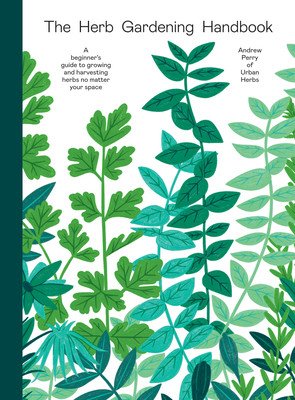 The Herb Gardening Handbook: A Beginners' Guide to Growing and Harvesting Herbs No Matter Your Space (Perry Andrew)(Pevná vazba)
