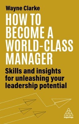 How to Become a World-Class Manager: Skills and Insights for Unleashing Your Leadership Potential (Clarke Wayne)(Paperback)