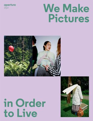 We Make Pictures in Order to Live: Aperture 250 (Aperture)(Paperback)
