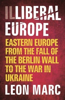 Illiberal Europe: Eastern Europe from the Fall of the Berlin Wall to the War in Ukraine (Marc Leon)(Paperback)