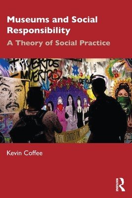 Museums and Social Responsibility: A Theory of Social Practice (Coffee Kevin)(Paperback)
