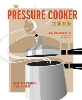 The Pressure Cooker Cookbook: Recipes for Homemade Meals in Minutes (Hutton Laura Washburn)(Pevná vazba)