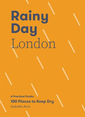 Rainy Day London: A Practical Guide: 100 Places to Keep Dry (Aron Isabelle)(Paperback)