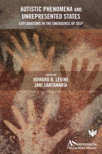Autistic Phenomena and Unrepresented States: Explorations in the Emergence of Self (Levine Howard B.)(Paperback)