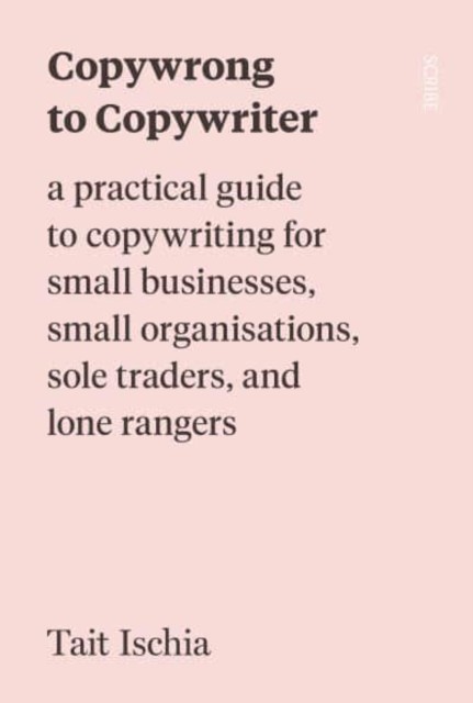 Copywrong to Copywriter - a practical guide to copywriting for small businesses, small organisations, sole traders, and lone rangers (Ischia Tait)(Paperback / softback)