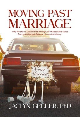 Moving Past Marriage: Why We Should Ditch Marital Privilege, End Relationship-Status Discrimination, and Embrace Non-Marital History (Geller Jaclyn)(Paperback)